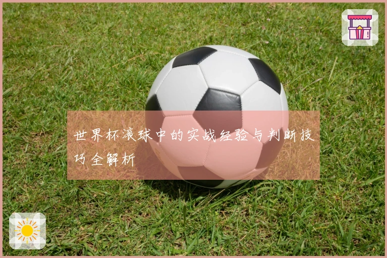 世界杯滚球中的实战经验与判断技巧全解析