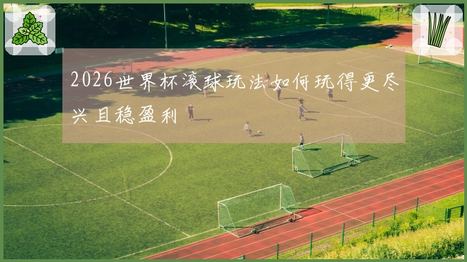 2026世界杯滚球玩法如何玩得更尽兴且稳盈利