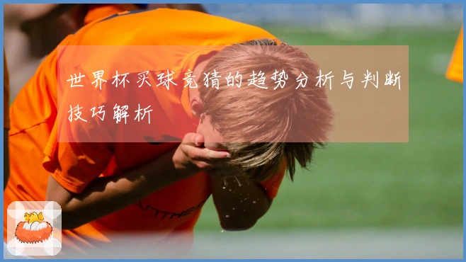 世界杯买球竞猜的趋势分析与判断技巧解析