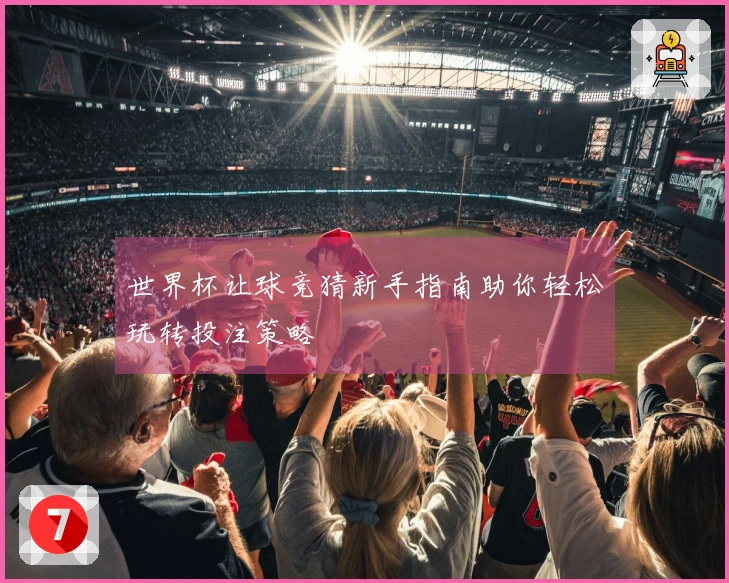 世界杯让球竞猜新手指南助你轻松玩转投注策略